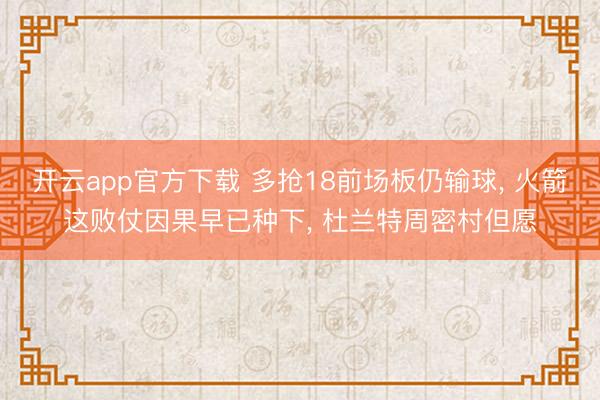 开云app官方下载 多抢18前场板仍输球, 火箭这败仗因果早已种下, 杜兰特周密村但愿